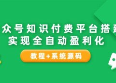 公众号知识付费平台搭建,实现全自动化盈利(教程+系统源码)