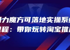 2022引力魔方可落地实操系统课程：带你玩转淘宝推广（12节课）