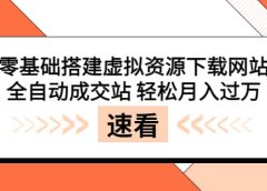 零基础搭建虚拟资源下载网站,全自动成交站 轻松月入过万(源码+安装教程)