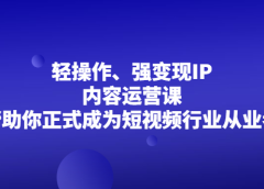 轻操作、强变现IP内容运营课,帮助你正式成为短视频行业从业者