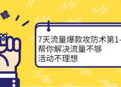 7天流量爆款攻防术第1-2期,帮你解决流量不够,活动不理想