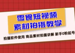 零食 短视频素材拍摄教学，拍摄软件使用 商品素材拍摄讲解 新手0粉起号