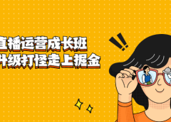 抖音直播运营成长班,带你升级打怪走上掘金之路