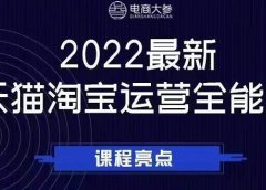 电商大参老梁新课,2022最新天猫淘宝运营全能课,助力店铺营销