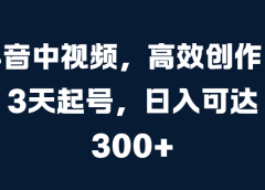 抖音中视频,高效创作,3天起号,日入可达300+