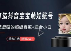 打造抖音宝宝账号，一条广告2W，大部分人忽略的超级赛道（教程+素材+软件）