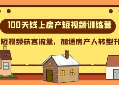 100天-线上房产短视频训练营，用短视频获客流量，加速房产人转型升级