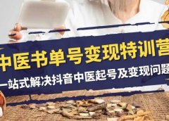 中医-书单号变现特训营,一站式解决抖音中医起号及变现问题(14节课)