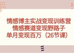 情感博主实战变现训练营,情感赛道变现野路子,单月变现百万(26节课)