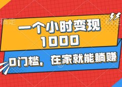 一个小时就能变现1000+,0门槛,在家一部手机就能躺赚