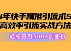 24年快手精准引流术5.0,高效率引流实战方法,轻松日引500+创业粉