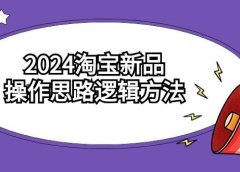 2024淘宝新品操作思路逻辑方法(6节视频课)