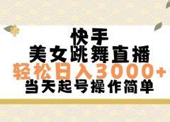 快手美女跳舞直播,轻松日入3000+简单无脑