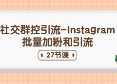 社交群控引流-Instagram批量加粉和引流（27节课）