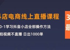 3月抖店电商线上直播课程：从0-1学习抖音小店，不拍视频不直播 日出1000单