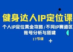 健身达人IP定位课：个人IP定位黄金攻略/不同IP赛道区别/账号分析与搭建