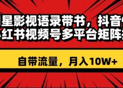 明星影视语录带书 抖音快手小红书视频号多平台矩阵操作,自带流量 月入10W+