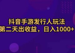 抖音手游发行人玩法，第二天出收益，日入1000+