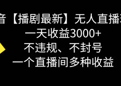 抖音【播剧最新】无人直播玩法，不违规、不封号， 一天收益3000+，一个...
