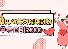 利用AI美女视频引粉,单号日引2000+,新手也能干(教程+软件)