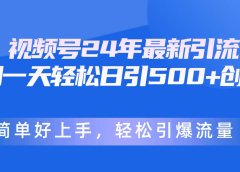 视频号24年最新引流，一天轻松日引500+创业粉，简单好上手，轻松引爆流量