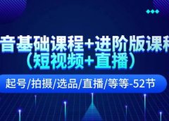 抖音基础课程+进阶版课程（短视频+直播）起号/拍摄/选品/直播/等等-52节