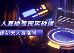 2024全套Ai无人直播变现实战课,搭建AI无人直播间,利用AI赚钱 (24节课)