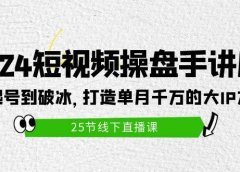 2024短视频操盘手讲座：从起号到破冰，打造单月千万的大IP方法（25节）