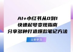 AI+小红书从0到1快速起号变现指南:分享多种打造爆款笔记方法