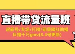 直播带货流量班：起新号/专场/打榜/明星网红助播/月播千万gmv(8.4号更新)