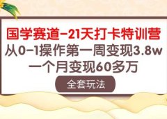 国学 赛道-21天打卡特训营:从0-1操作第一周变现3.8w,一个月变现60多万