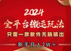 2024全平台搬运玩法，只需一款软件，无脑输出，新手也能月入2W＋