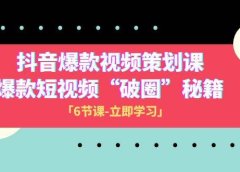 2023抖音爆款视频-策划课，爆款短视频“破 圈”秘籍（6节课）