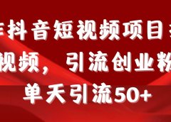 制作抖音短视频项目拆解视频引流创业粉,一天引流50+教程+工具+素材