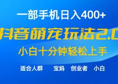 一部手机日入400+，抖音萌宠视频玩法2.0，小白十分钟轻松上手（教程+素材）