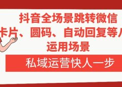 抖音全场景跳转微信，卡片/圆码/自动回复等八大运用场景，私域运营快人一步