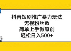 抖音短剧推广暴力玩法，无视粉丝数，简单上手做原创，轻松日入500+