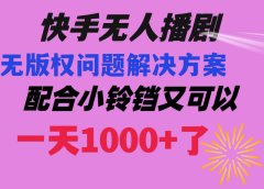 快手无人播剧 解决版权问题教程 配合小铃铛又可以1天1000+了