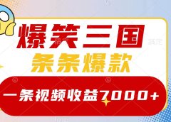 爆笑三国，一条视频收益7000+，条条爆款，5分钟一个原创视频，多种变现方式