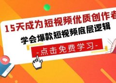 15天成为短视频-优质创作者,学会爆款短视频底层逻辑