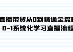 直播带货从0到精通全流程，0-1系统化学习直播流程（35节课）