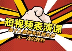 短视频-表演课：每个人都拥有在镜头前火一次的权利（49节视频课）