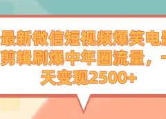 最新微信短视频爆笑电影剪辑刷爆中年圈流量，一天变现2500+