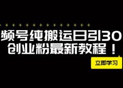外面卖2580视频号纯搬运日引300+创业粉最新教程！