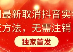 全网最新取消抖音实名认证方法,无需注销,独家首发