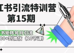 小红书引流特训营-第15期,小红书矩阵号月引流80000+到微信(10节课)