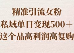 精准引流女粉，私域单日变现500＋，高利润高复购，保姆级实操教程分享