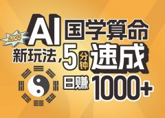 揭秘AI国学算命新玩法,5分钟速成,日赚1000+,可批量!