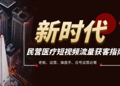 民营医疗-短视频流量获客必备指南，老板、运营、操盘手、白号运营必看