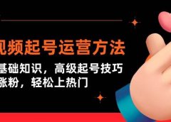 短视频起号运营方法：核心基础知识，高级起号技巧，快速涨粉，轻松上热门